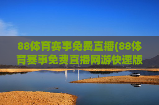 88体育赛事免费直播(88体育赛事免费直播网游快速版.全新网.org)