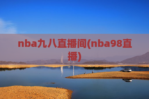 nba九八直播间(nba98直播)
