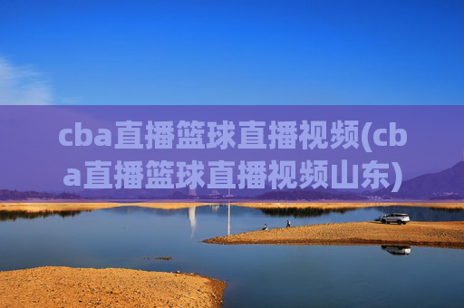 cba直播篮球直播视频(cba直播篮球直播视频山东)