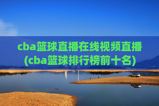 cba篮球直播在线视频直播(cba篮球排行榜前十名)