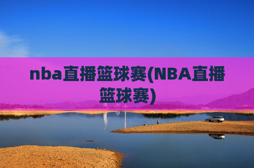 nba直播篮球赛(NBA直播篮球赛)