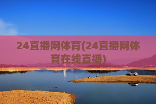24直播网体育(24直播网体育在线直播)