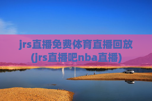 jrs直播免费体育直播回放(jrs直播吧nba直播)