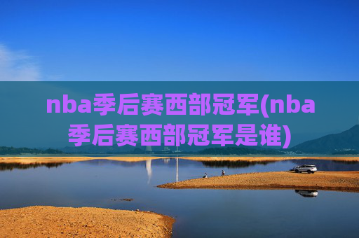 nba季后赛西部冠军(nba季后赛西部冠军是谁)