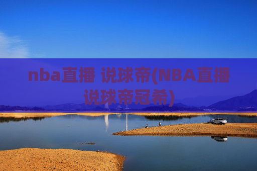 nba直播 说球帝(NBA直播说球帝冠希)