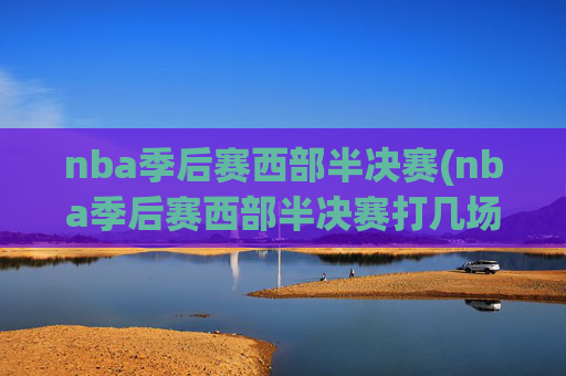 nba季后赛西部半决赛(nba季后赛西部半决赛打几场)