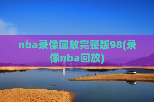 nba录像回放完整版98(录像nba回放)