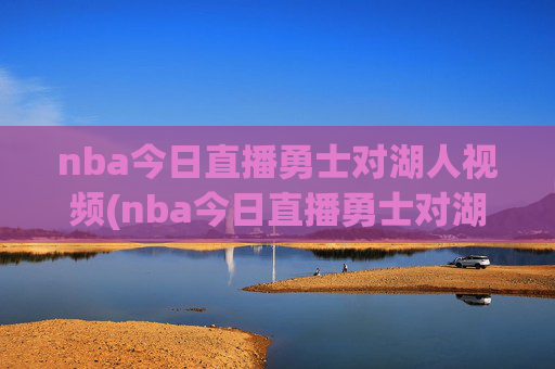 nba今日直播勇士对湖人视频(nba今日直播勇士对湖人视频回放)