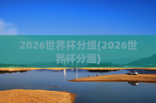2026世界杯分组(2026世界杯分组)