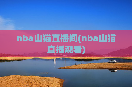 nba山猫直播间(nba山猫直播观看)