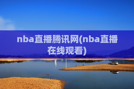 nba直播腾讯网(nba直播在线观看)