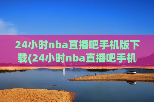 24小时nba直播吧手机版下载(24小时nba直播吧手机版下载安装)
