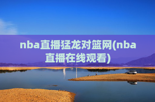 nba直播猛龙对篮网(nba直播在线观看)