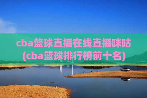 cba篮球直播在线直播咪咕(cba篮球排行榜前十名)