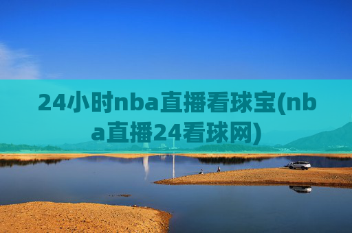 24小时nba直播看球宝(nba直播24看球网)