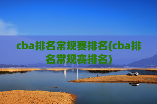 cba排名常规赛排名(cba排名常规赛排名)