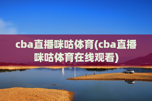 cba直播咪咕体育(cba直播咪咕体育在线观看)