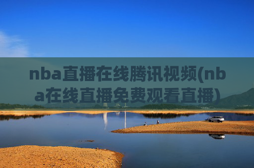 nba直播在线腾讯视频(nba在线直播免费观看直播)