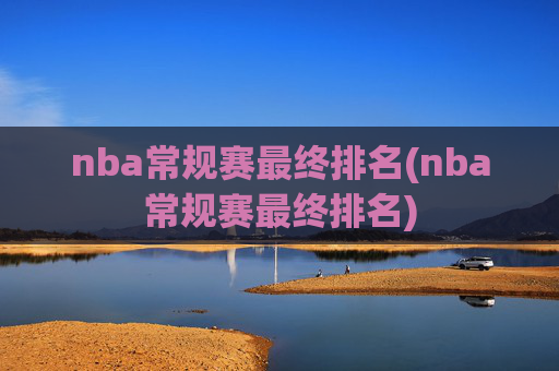 nba常规赛最终排名(nba常规赛最终排名)