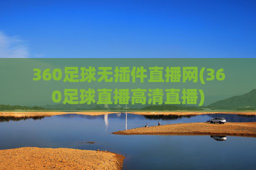 360足球无插件直播网(360足球直播高清直播)