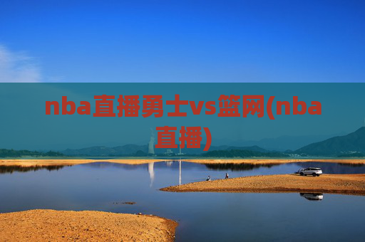 nba直播勇士vs篮网(nba直播)