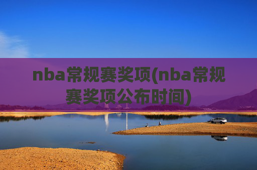 nba常规赛奖项(nba常规赛奖项公布时间)