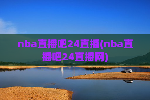 nba直播吧24直播(nba直播吧24直播网)
