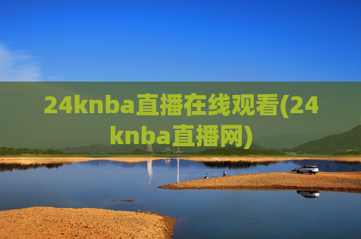 24knba直播在线观看(24knba直播网)