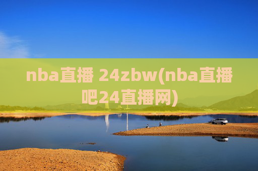 nba直播 24zbw(nba直播吧24直播网)
