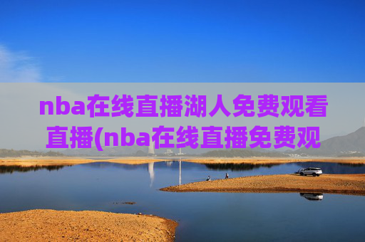 nba在线直播湖人免费观看直播(nba在线直播免费观看直播)