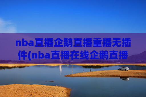nba直播企鹅直播重播无插件(nba直播在线企鹅直播)