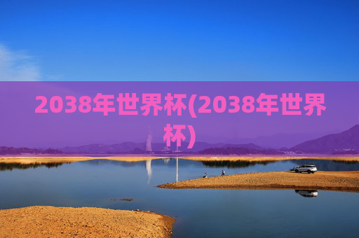 2038年世界杯(2038年世界杯)
