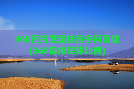 360直播吧足球直播网页版(360直播足球比赛)