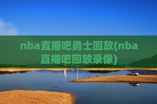nba直播吧勇士回放(nba直播吧回放录像)