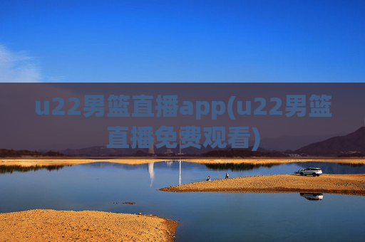 u22男篮直播app(u22男篮直播免费观看)