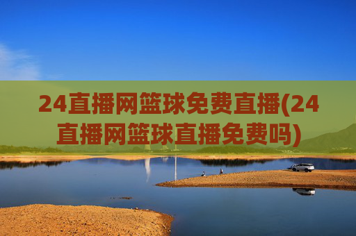 24直播网篮球免费直播(24直播网篮球直播免费吗)