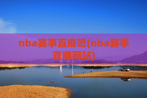 nba赛事直播吧(nba赛事直播网站)