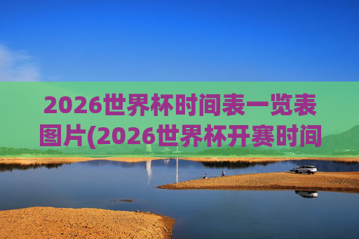 2026世界杯时间表一览表图片(2026世界杯开赛时间)