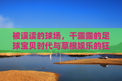 被误读的球场,干露露的足球宝贝时代与草根娱乐的狂欢