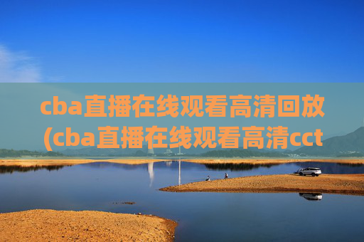 cba直播在线观看高清回放(cba直播在线观看高清cctv5)