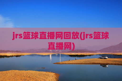 jrs篮球直播网回放(jrs篮球直播网)