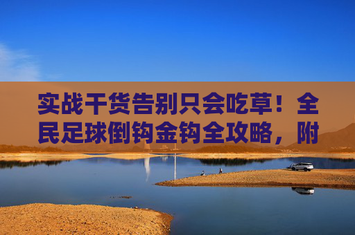 实战干货告别只会吃草!全民足球倒钩金钩全攻略,附安全指南