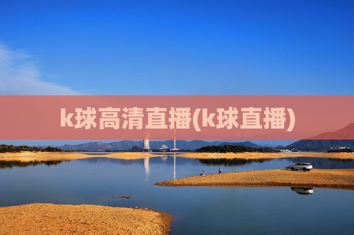 k球高清直播(k球直播)
