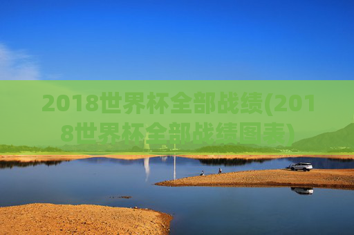 2018世界杯全部战绩(2018世界杯全部战绩图表)