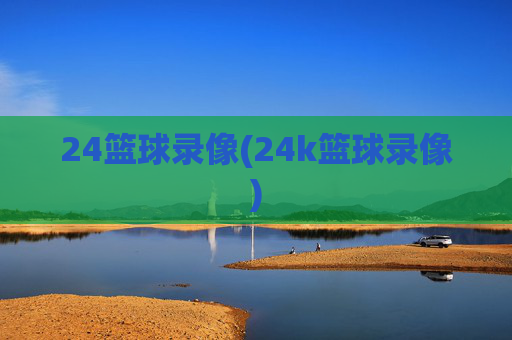 24篮球录像(24k篮球录像)