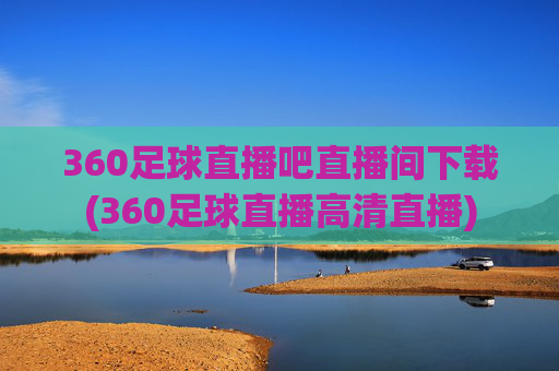 360足球直播吧直播间下载(360足球直播高清直播)