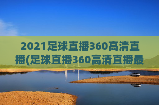 2021足球直播360高清直播(足球直播360高清直播最用心)
