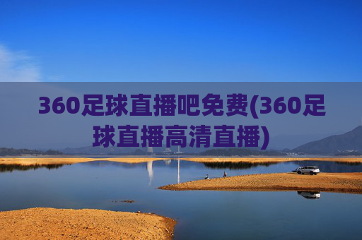 360足球直播吧免费(360足球直播高清直播)