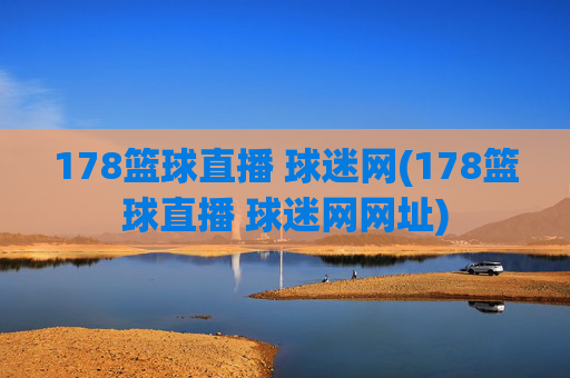 178篮球直播 球迷网(178篮球直播 球迷网网址)