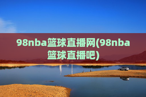 98nba篮球直播网(98nba篮球直播吧)